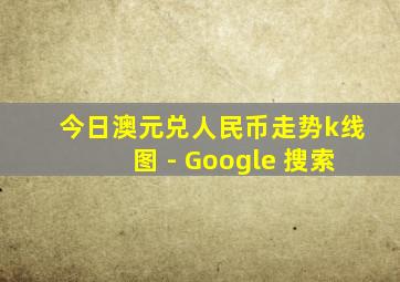 今日澳元兑人民币走势k线图 - Google 搜索